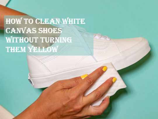 Clean White Canvas Shoes Without Turning Them Yellow