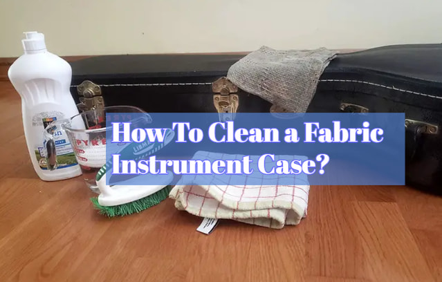 How To Clean a Fabric Instrument Case