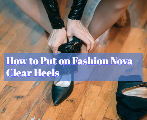 How to Put on Fashion Nova Clear Heels